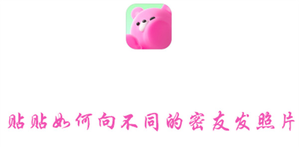 贴贴如何向不同的密友发照片(微信贴贴怎么发给朋友)