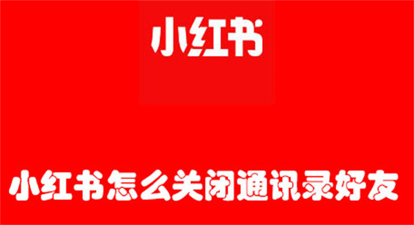 小红书怎么关闭通讯录好友(小红书关闭通讯录好友为什么还能找到我)