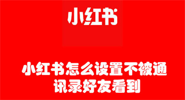 小红书怎么设置不被通讯录好友看到(小红书怎么设置不让通讯录好友看到)