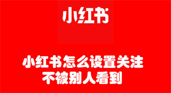 小红书怎么设置关注不被别人看到(小红书怎样设置关注的人不被别人看到)