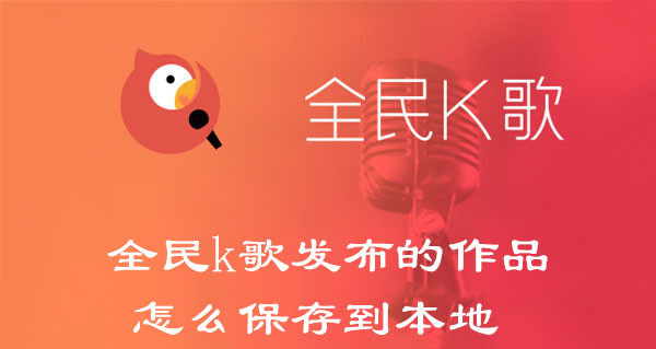 全民k歌怎么把发布的歌曲保存到本地录音