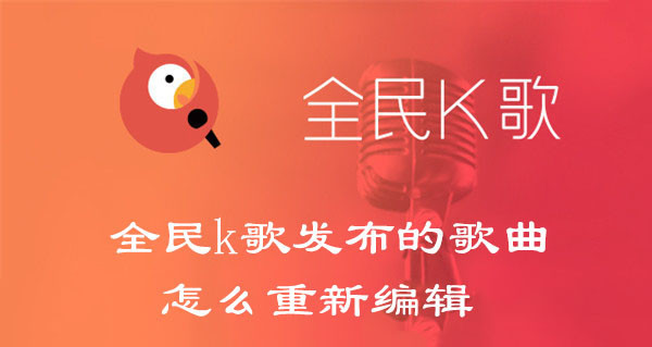 全民k歌发布的歌曲怎么重新编辑(全民k歌发布的歌曲怎么重新编辑歌曲)