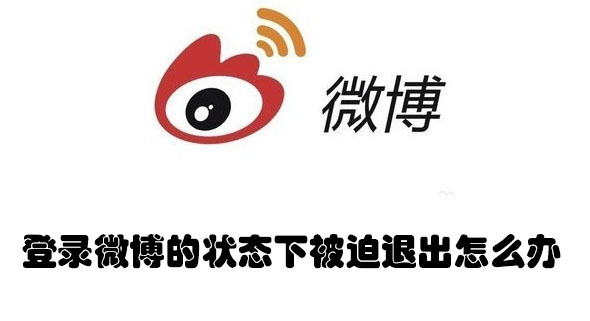 登录微博的状态下被迫退出怎么办(登录的微博为什么会被退出)